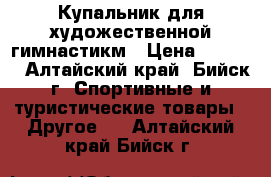 Купальник для художественной гимнастикм › Цена ­ 4 500 - Алтайский край, Бийск г. Спортивные и туристические товары » Другое   . Алтайский край,Бийск г.